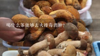 喝什么茶能够去火排毒消肿？