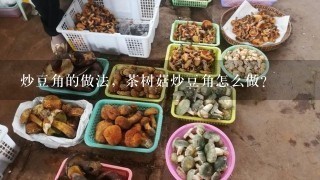 炒豆角的做法，茶树菇炒豆角怎么做？