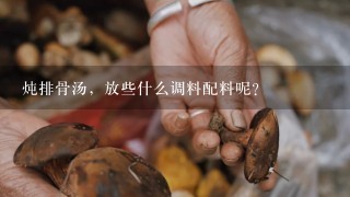 炖排骨汤，放些什么调料配料呢？