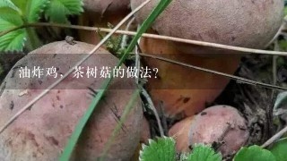 油炸鸡，茶树菇的做法？