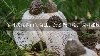 茶树菇蒜香肉的做法、怎么做好吃、调料都放啥