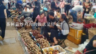 茶树菇炒鸡肉的做法是什么？