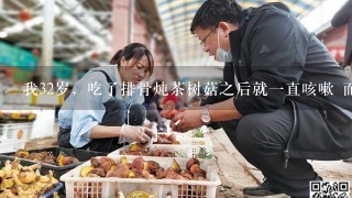 我32岁，吃了排骨炖茶树菇之后就一直咳嗽 而且很难受像是要断气了一样 咳了半小时就好了，这是为什么呢?