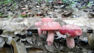 花椒怎么吃 新鲜青花椒怎么吃