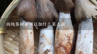 肉炖茶树菇可以加什么菜去油