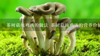 茶树菇炖鸡汤的做法 茶树菇炖鸡汤的营养价值