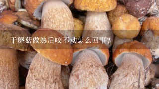 干蘑菇做熟后咬不动怎么回事?