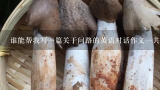 谁能帮我写一篇关于问路的英语对话作文一共20句对白的:)