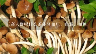 三高人群喝什么茶能降血压，血脂，血糖