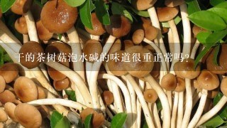 干的茶树菇泡水碱的味道很重正常吗？