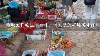 老鸭怎样吃法才有味？尤其是怎样炖汤才好喝