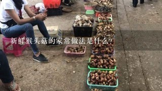 新鲜猴头菇的家常做法是什么？