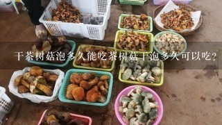 干茶树菇泡多久能吃茶树菇干泡多久可以吃？