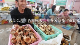 鸡汤怎么炖，汤鲜味美，营养又滋补，适合老人和小孩