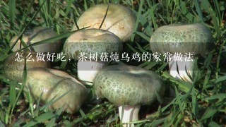 怎么做好吃，茶树菇炖乌鸡的家常做法