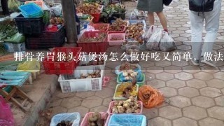 排骨养胃猴头菇煲汤怎么做好吃又简单，做法图解分享？