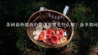 茶树菇炒腊肉的做法步骤是什么啊？备孕期间可以吃这道菜吗？求解答！