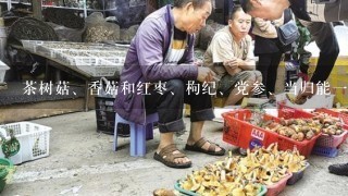 茶树菇、香菇和红枣、枸纪、党参、当归能一起煮吗?有什么疗效!