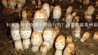 妇女坐月子吃鸽子煨汤行吗？汤里能放茶树菇吗？