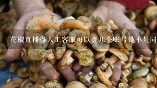 花椒直播得人工客服可以查几个账号是不是同一个手机登录的？