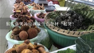 猴头菇煲汤应该放什么食材一起煲？