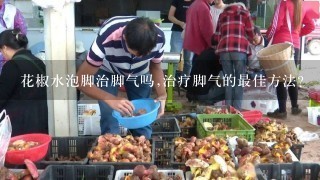 花椒水泡脚治脚气吗,治疗脚气的最佳方法？