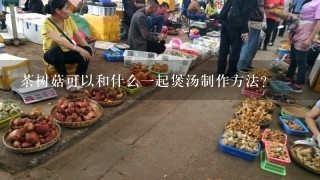 茶树菇可以和什么一起煲汤制作方法？