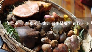 食堂承包|饭堂承包惠州哪里最好？请问一下大家专食堂承包和饭堂承包最具实力的饭堂承包商是哪一家？