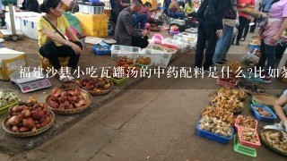 福建沙县小吃瓦罐汤的中药配料是什么?比如茶树菇排骨汤？