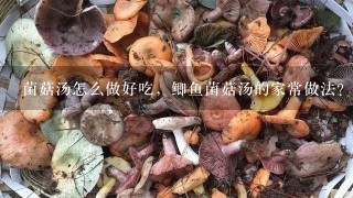 菌菇汤怎么做好吃，鲫鱼菌菇汤的家常做法？