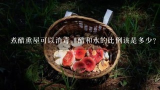 煮醋熏屋可以消毒，醋和水的比例该是多少？