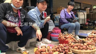 茶树菇怎样煲汤?