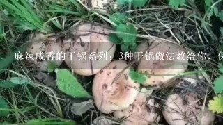 麻辣咸香的干锅系列：3种干锅做法教给你，保证一学