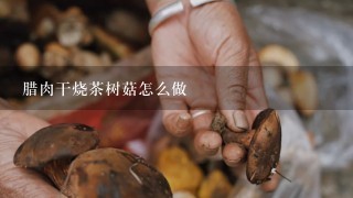 腊肉干烧茶树菇怎么做