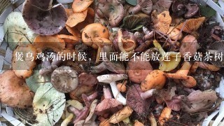 煲乌鸡汤的时候，里面能不能放莲子香菇茶树菇呢？