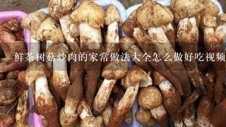 鲜茶树菇炒肉的家常做法大全怎么做好吃视频