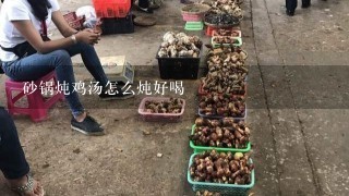 砂锅炖鸡汤怎么炖好喝