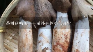 茶树菇鸭汤——滋补身体益气开胃