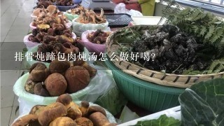 排骨炖蹄包肉炖汤怎么做好喝？