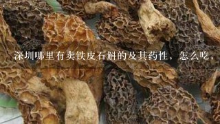 深圳哪里有卖铁皮石斛的及其药性，怎么吃，有什么功效