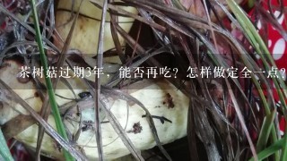 茶树菇过期3年，能否再吃？怎样做定全一点？