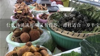 什么汤清淡好喝又有营养，而且适合一岁半宝宝喝