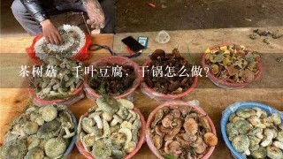 茶树菇，千叶豆腐，干锅怎么做？