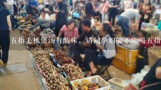 五指毛桃煲汤有酸味，请问孕妇能不能喝五指毛桃汤吗？有妈妈知道吗？