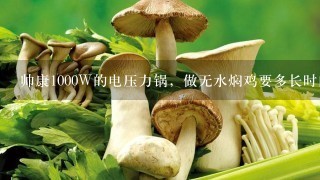 帅康1000W的电压力锅，做无水焖鸡要多长时间