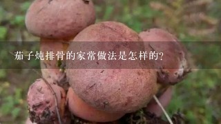 茄子炖排骨的家常做法是怎样的？