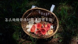 怎么炖排骨汤好喝又营养丰富