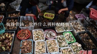 炖排骨汤，放些什么调料配料呢？