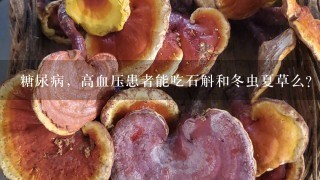 糖尿病，高血压患者能吃石斛和冬虫夏草么？