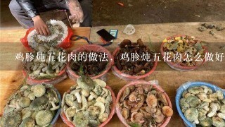 鸡胗炖五花肉的做法，鸡胗炖五花肉怎么做好吃？